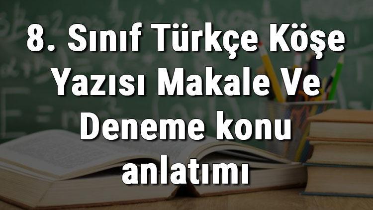 8. Sınıf Türkçe Köşe Yazısı Makale Ve Deneme konu anlatımı