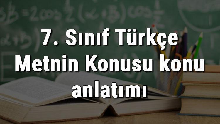 7. Sınıf Türkçe Metnin Konusu konu anlatımı