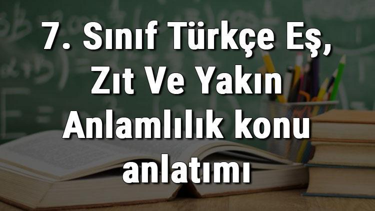 7. Sınıf Türkçe Eş, Zıt Ve Yakın Anlamlılık (Eş,zıt Ve Yakın Anlamlı Kelimeler) konu anlatımı