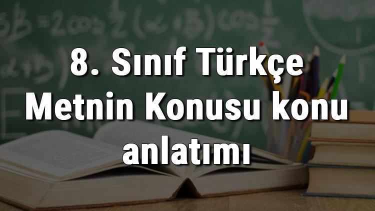 8. Sınıf Türkçe Metnin Konusu konu anlatımı