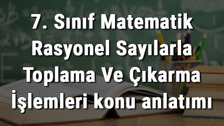 7. Sınıf Matematik Rasyonel Sayılarla Toplama Ve Çıkarma İşlemleri konu anlatımı