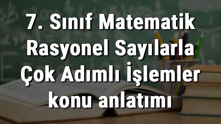 7. Sınıf Matematik Rasyonel Sayılarla Çok Adımlı İşlemler konu anlatımı