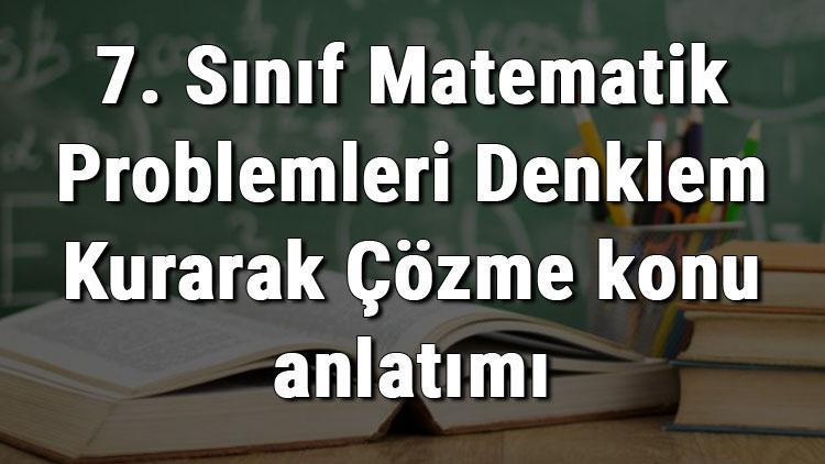 7. Sınıf Matematik Problemleri Denklem Kurarak Çözme konu anlatımı