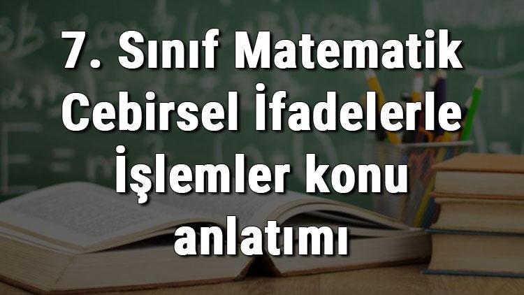 7. Sınıf Matematik Cebirsel İfadelerle İşlemler konu anlatımı