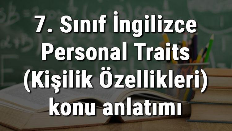 7. Sınıf İngilizce Personal Traits (Kişilik Özellikleri) konu anlatımı