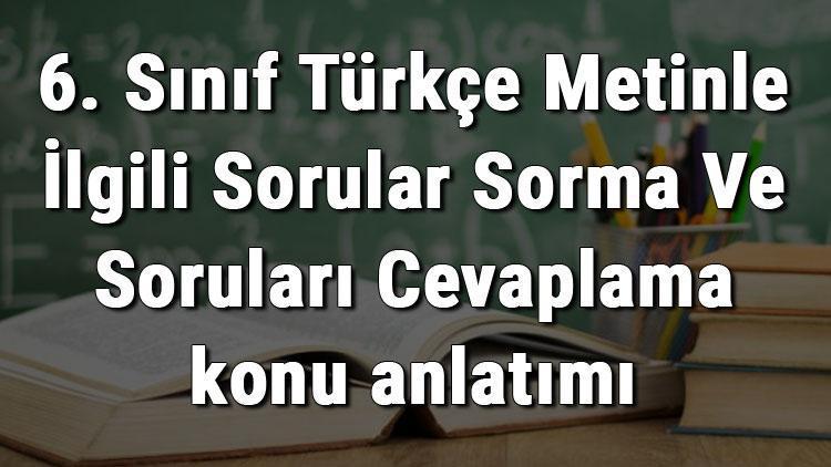 6. Sınıf Türkçe Metinle İlgili Sorular Sorma Ve Soruları Cevaplama konu anlatımı