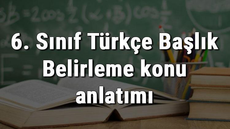 6. Sınıf Türkçe Başlık Belirleme konu anlatımı