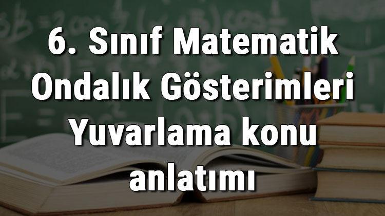 6. Sınıf Matematik Ondalık Gösterimleri Yuvarlama konu anlatımı