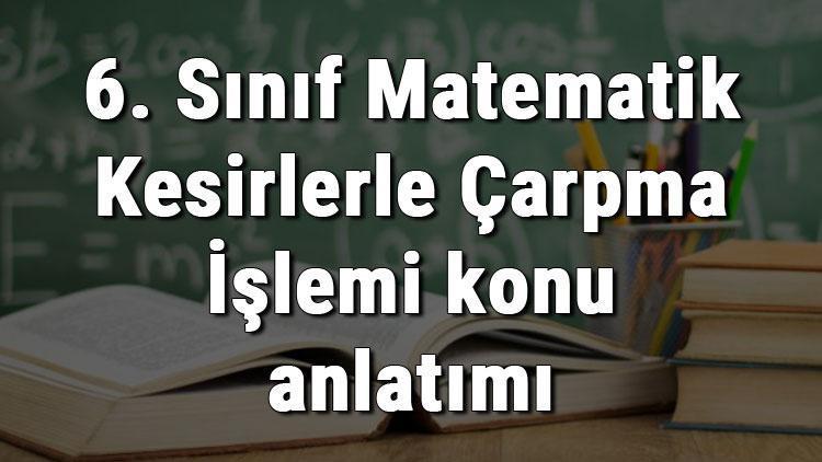 6. Sınıf Matematik Kesirlerle Çarpma İşlemi konu anlatımı