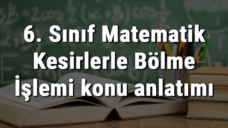 6. Sınıf Matematik Kesirlerle Bölme İşlemi konu anlatımı