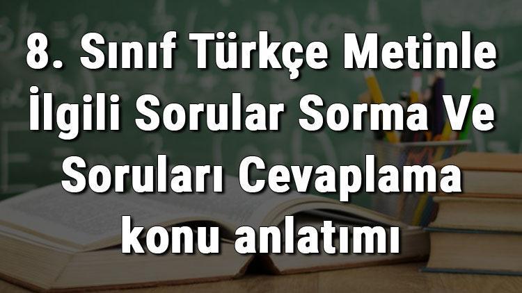 8. Sınıf Türkçe Metinle İlgili Sorular Sorma Ve Soruları Cevaplama konu anlatımı