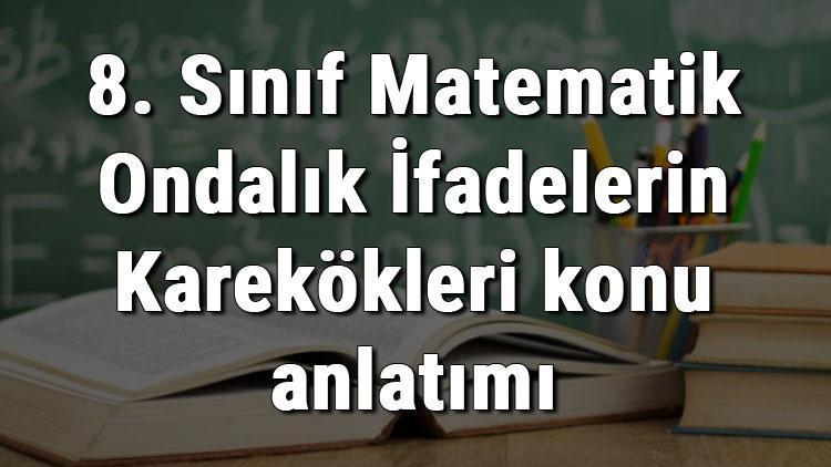 8. Sınıf Matematik Ondalık İfadelerin Karekökleri konu anlatımı