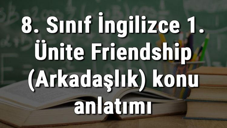 8. Sınıf İngilizce 1. Ünite Friendship (Arkadaşlık) konu anlatımı