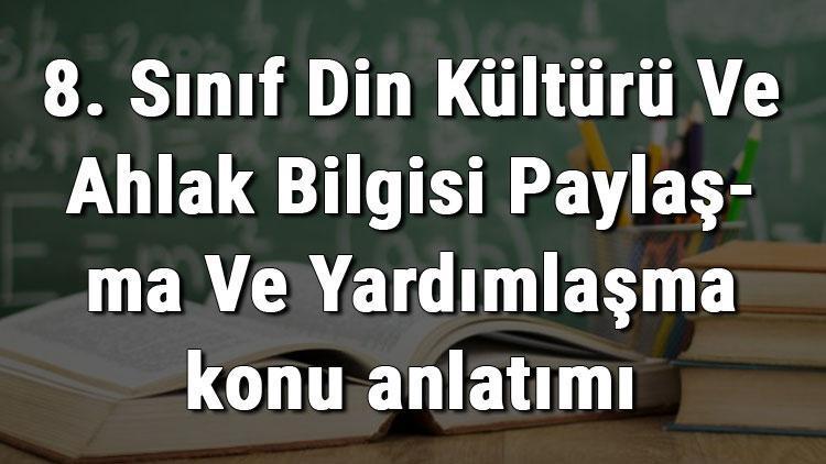 8. Sınıf Din Kültürü Ve Ahlak Bilgisi Paylaşma Ve Yardımlaşma konu anlatımı