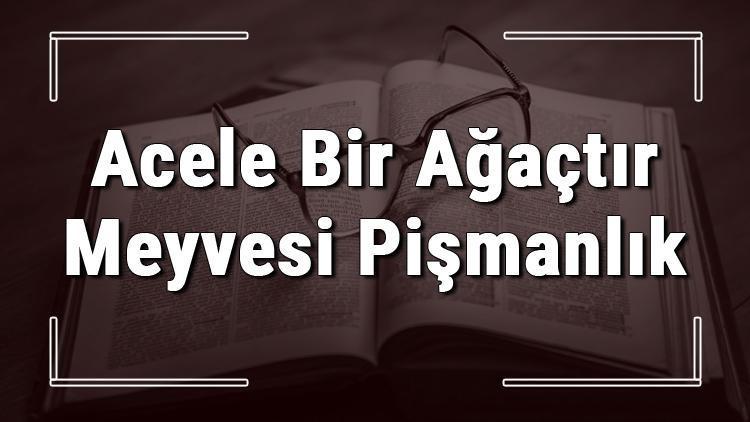 Acele Bir Ağaçtır Meyvesi Pişmanlık atasözünün anlamı ve örnek cümle içinde kullanımı (TDK)