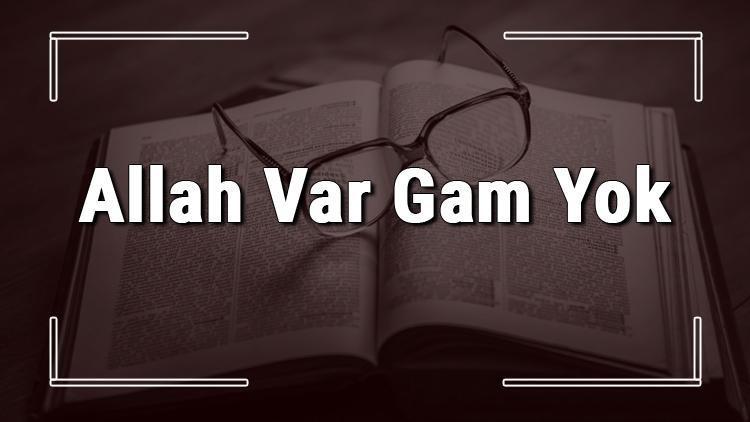 Allah Var Gam Yok atasözünün anlamı ve örnek cümle içinde kullanımı (TDK)