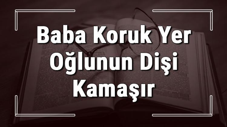 Baba Koruk Yer Oğlunun Dişi Kamaşır atasözünün anlamı ve örnek cümle içinde kullanımı (TDK)