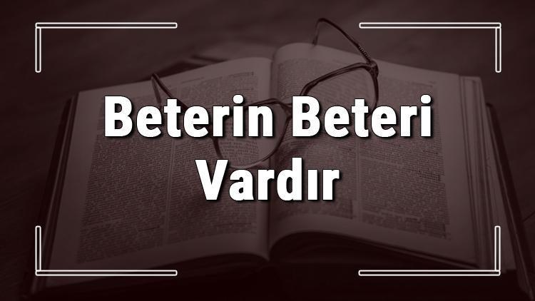 Beterin Beteri Vardır atasözünün anlamı ve örnek cümle içinde kullanımı (TDK)