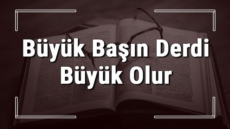 Büyük Başın Derdi Büyük Olur atasözünün anlamı ve örnek cümle içinde kullanımı (TDK)