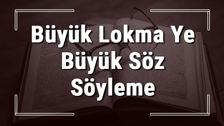 Büyük Lokma Ye Büyük Söz Söyleme atasözünün anlamı ve örnek cümle içinde kullanımı (TDK)