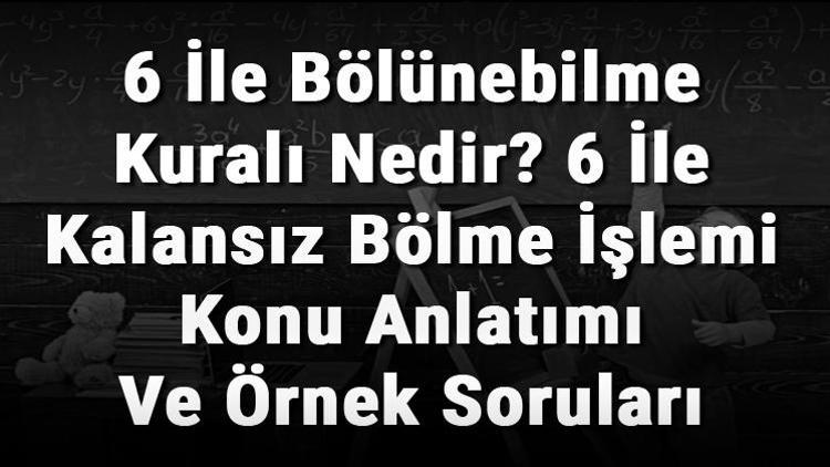 6 İle Bölünebilme Kuralı Nedir 6 İle Kalansız Bölme İşlemi Konu Anlatımı Ve Örnek Soruları