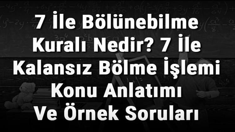 7 İle Bölünebilme Kuralı Nedir 7 İle Kalansız Bölme İşlemi Konu Anlatımı Ve Örnek Soruları