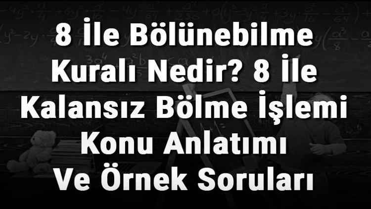 8 İle Bölünebilme Kuralı Nedir 8 İle Kalansız Bölme İşlemi Konu Anlatımı Ve Örnek Soruları