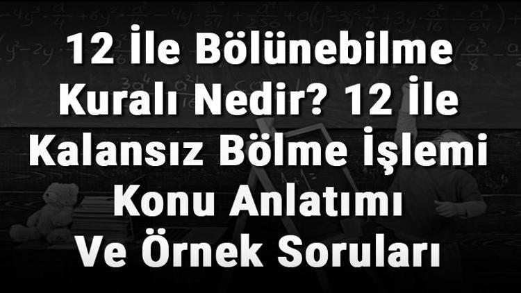 12 İle Bölünebilme Kuralı Nedir 12 İle Kalansız Bölme İşlemi Konu Anlatımı Ve Örnek Soruları