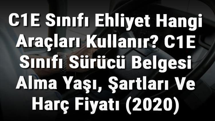 C1E Sınıfı Ehliyet Hangi Araçları Kullanır C1E Sınıfı Sürücü Belgesi Alma Yaşı, Şartları Ve Harç Fiyatı (2020)