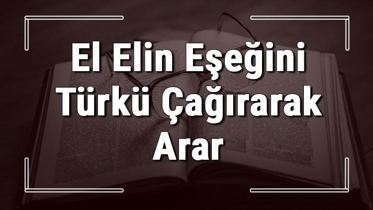 El Elin Eşeğini Türkü Çağırarak Arar atasözünün anlamı ve örnek cümle içinde kullanımı (TDK)