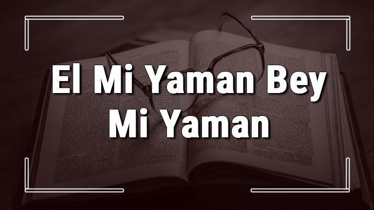 El Mi Yaman Bey Mi Yaman atasözünün anlamı ve örnek cümle içinde kullanımı (TDK)