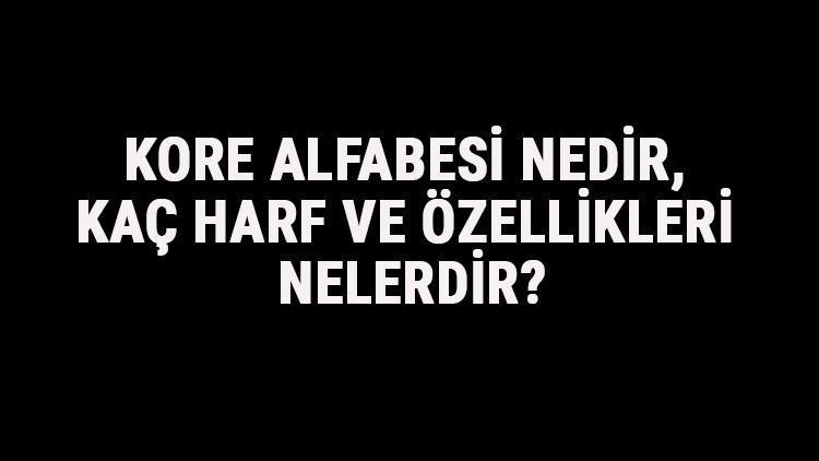 Kore Alfabesi Nedir, Kaç Harf Ve Özellikleri Nelerdir Korece Alfabe Harfleri Yazılışı, Okunuşu Ve Sırası