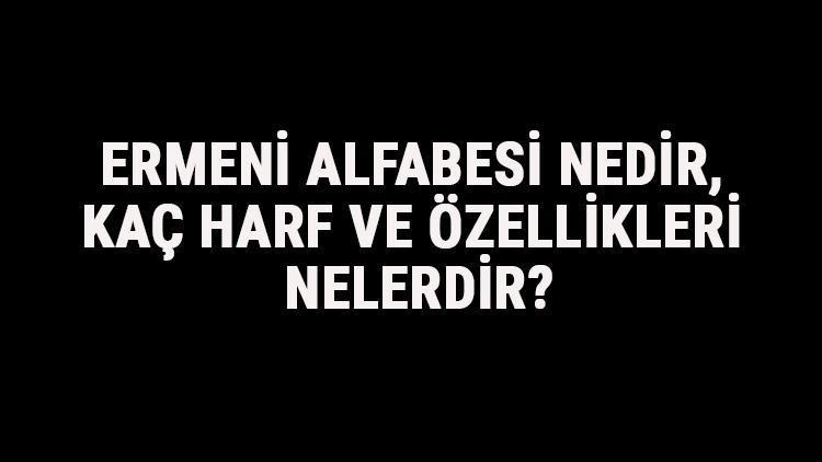 Ermeni Alfabesi Nedir, Kaç Harf Ve Özellikleri Nelerdir Ermenice Alfabe Harfleri Yazılışı, Okunuşu Ve Sırası