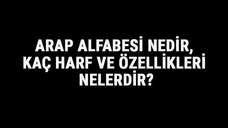 Arap Alfabesi Nedir, Kaç Harf Ve Özellikleri Nelerdir Arapça Alfabe Harfleri Yazılışı, Okunuşu Ve Sırası