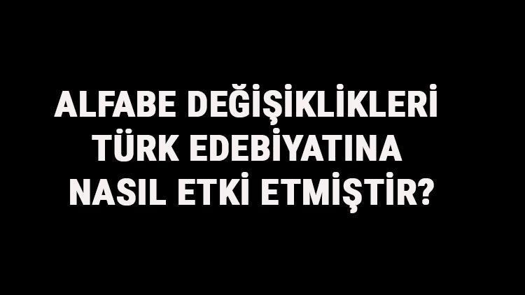 Alfabe Değişiklikleri Türk Edebiyatına Nasıl Etki Etmiştir Türklerde Alfabe Değişikliklerinin Etkileri