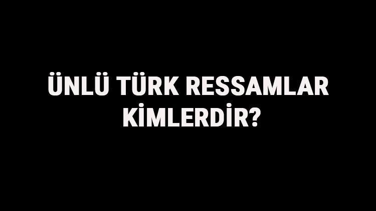 Ünlü Türk Ressamlar Kimlerdir Ünlü Türk Ressamların Eserleri Ve Hayatları Hakkında Bilgi