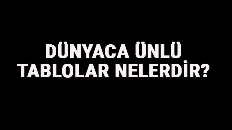 Dünyaca Ünlü Tablolar Nelerdir Dünyaca Ünlü Tabloların İsimleri Ve Hikayeleri Hakkında Kısa Bilgi