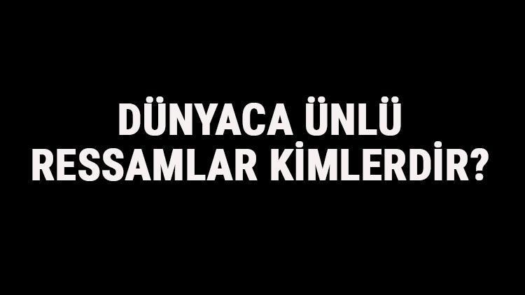 Dünyaca Ünlü Ressamlar Kimlerdir Dünyaca Ünlü Ressamların Eserleri Ve Hayatları Hakkında Kısa Bilgi