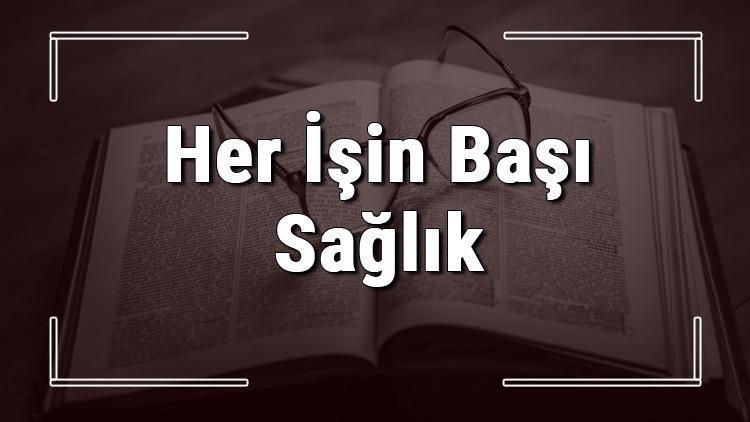 Her İşin Başı Sağlık atasözünün anlamı ve örnek cümle içinde kullanımı (TDK)