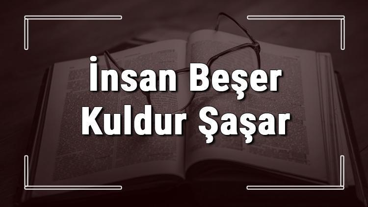 İnsan Beşer Kuldur Şaşar atasözünün anlamı ve örnek cümle içinde kullanımı (TDK)