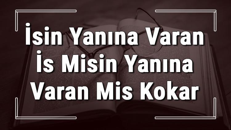 İsin Yanına Varan İs Misin Yanına Varan Mis Kokar atasözünün anlamı ve örnek cümle içinde kullanımı (TDK)