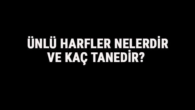 Ünlü Harfler Nelerdir Ve Kaç Tanedir Türkçede Ünlü Harflerin Özellikleri, Tablosu Ve Sıralaması