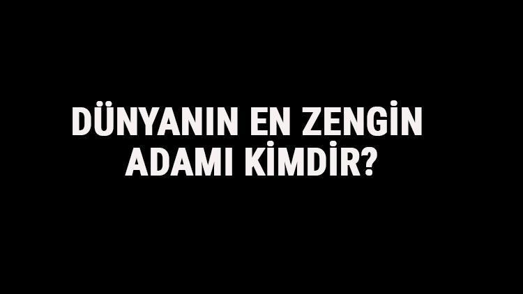 Dünyanın En Zengin Adamı Kimdir Dünyanın En Zengin İnsanları Listesi