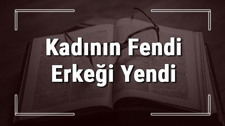 Kadının Fendi Erkeği Yendi atasözünün anlamı ve örnek cümle içinde kullanımı (TDK)