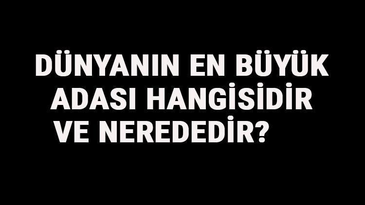 Dünyanın En Büyük Adası Hangisidir Ve Nerededir Dünyanın En Büyük Adaları Sıralaması Ve Listesi