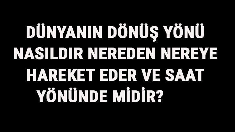 Dünyanın Dönüş Yönü Nasıldır, Nereden Nereye Hareket Eder Ve Saat Yönünde Midir Dünyanın Dönüş Yönü Sonuçları