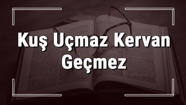 Kuş Uçmaz Kervan Geçmez atasözünün anlamı ve örnek cümle içinde kullanımı (TDK)