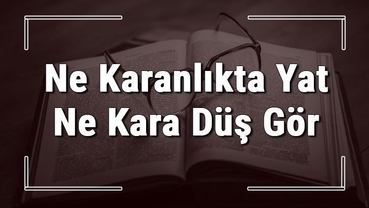 Ne Karanlıkta Yat Ne Kara Düş Gör atasözünün anlamı ve örnek cümle içinde kullanımı (TDK)