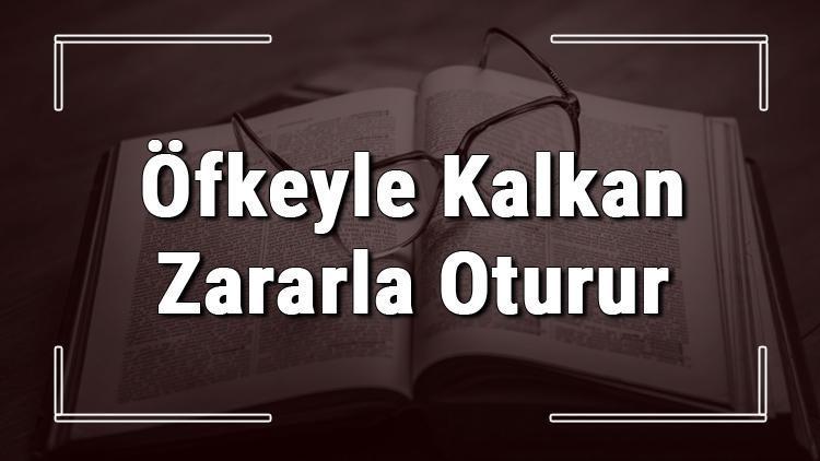 Öfkeyle Kalkan Zararla Oturur atasözünün anlamı ve örnek cümle içinde kullanımı (TDK)