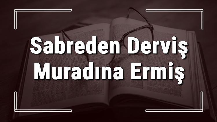 Sabreden Derviş Muradına Ermiş atasözünün anlamı ve örnek cümle içinde kullanımı (TDK)